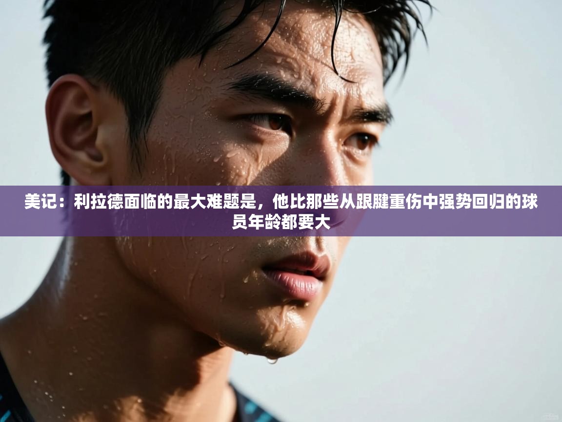 美记：利拉德面临的最大难题是，他比那些从跟腱重伤中强势回归的球员年龄都要大  第1张