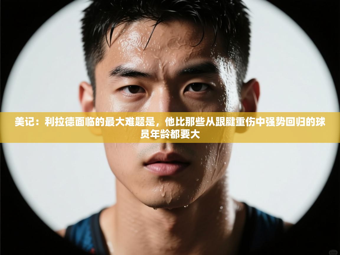 美记：利拉德面临的最大难题是，他比那些从跟腱重伤中强势回归的球员年龄都要大  第2张