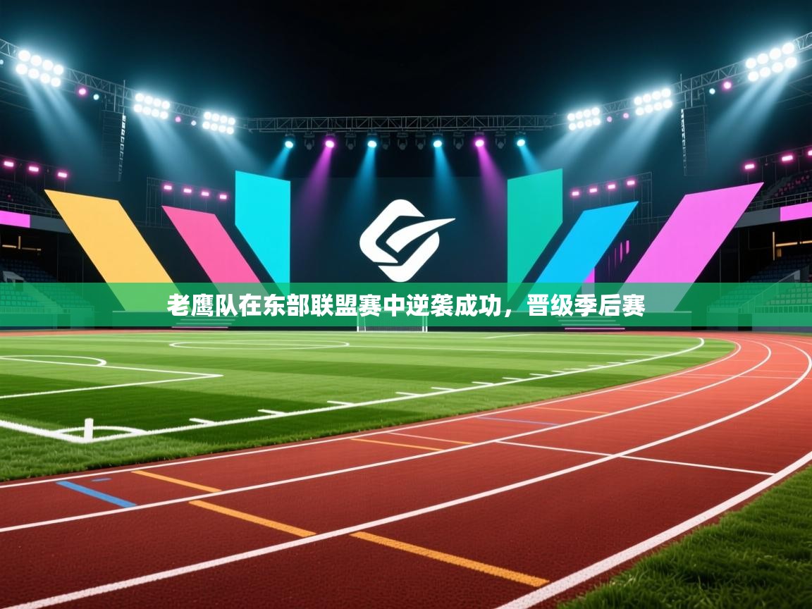 老鹰队在东部联盟赛中逆袭成功，晋级季后赛  第1张