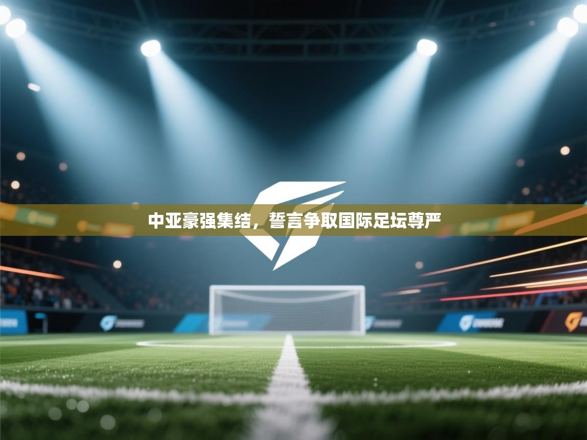 中亚豪强集结，誓言争取国际足坛尊严  第1张