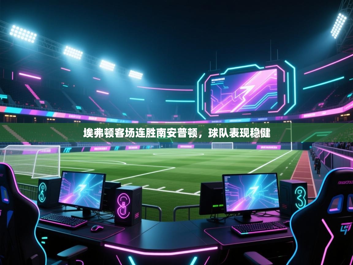 埃弗顿客场连胜南安普顿，球队表现稳健  第2张