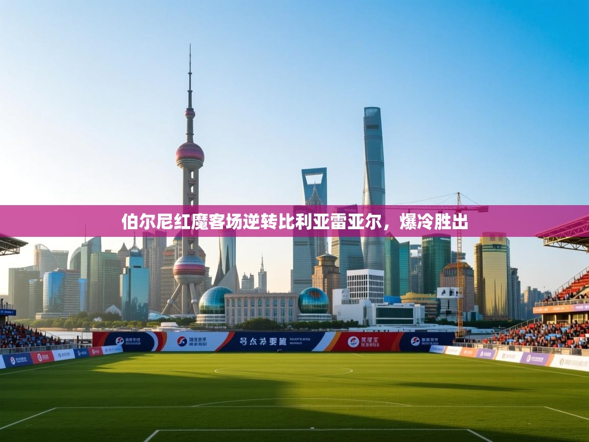 伯尔尼红魔客场逆转比利亚雷亚尔，爆冷胜出  第2张