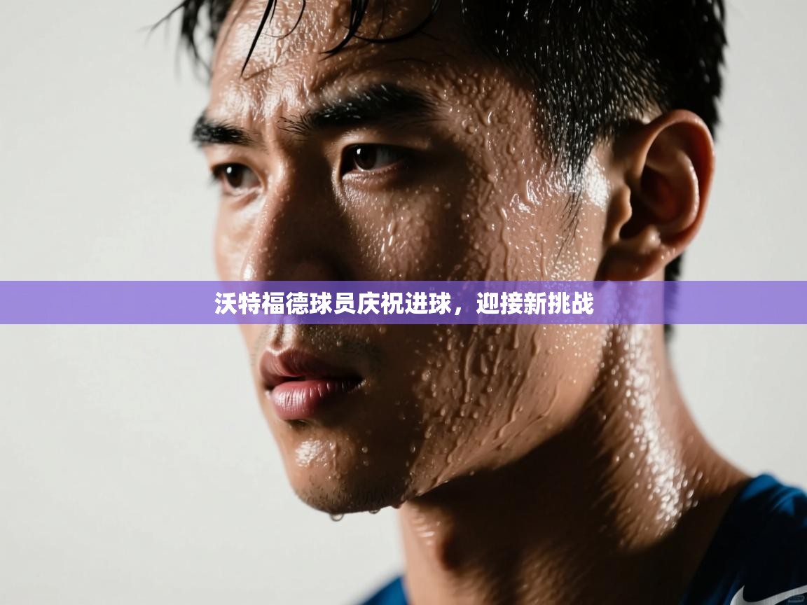 沃特福德球员庆祝进球,迎接新挑战 第1张