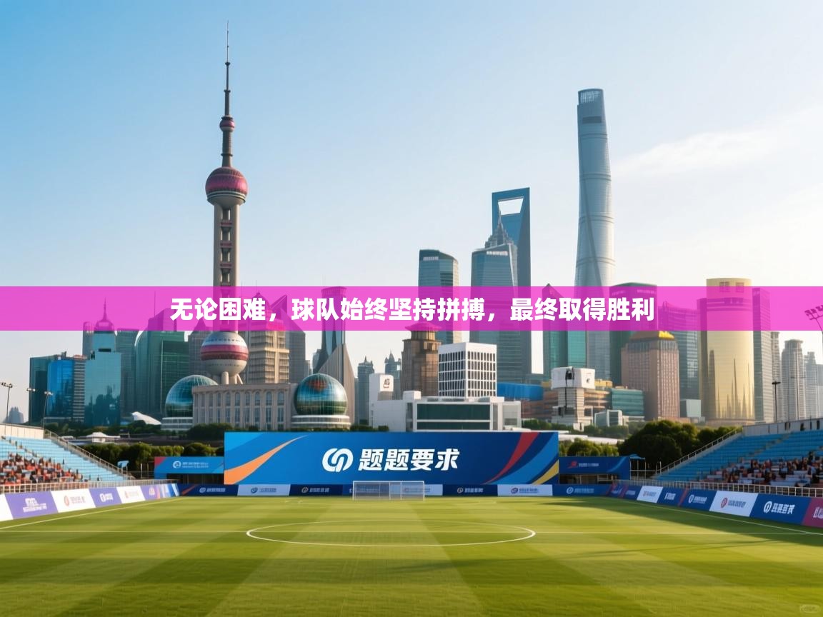 无论困难，球队始终坚持拼搏，最终取得胜利  第1张