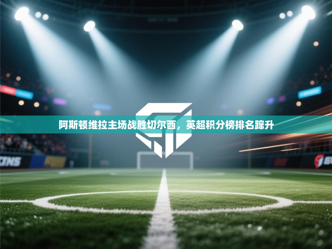 阿斯顿维拉主场战胜切尔西，英超积分榜排名蹿升  第1张