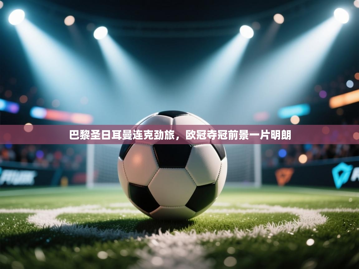 巴黎圣日耳曼连克劲旅，欧冠夺冠前景一片明朗  第1张