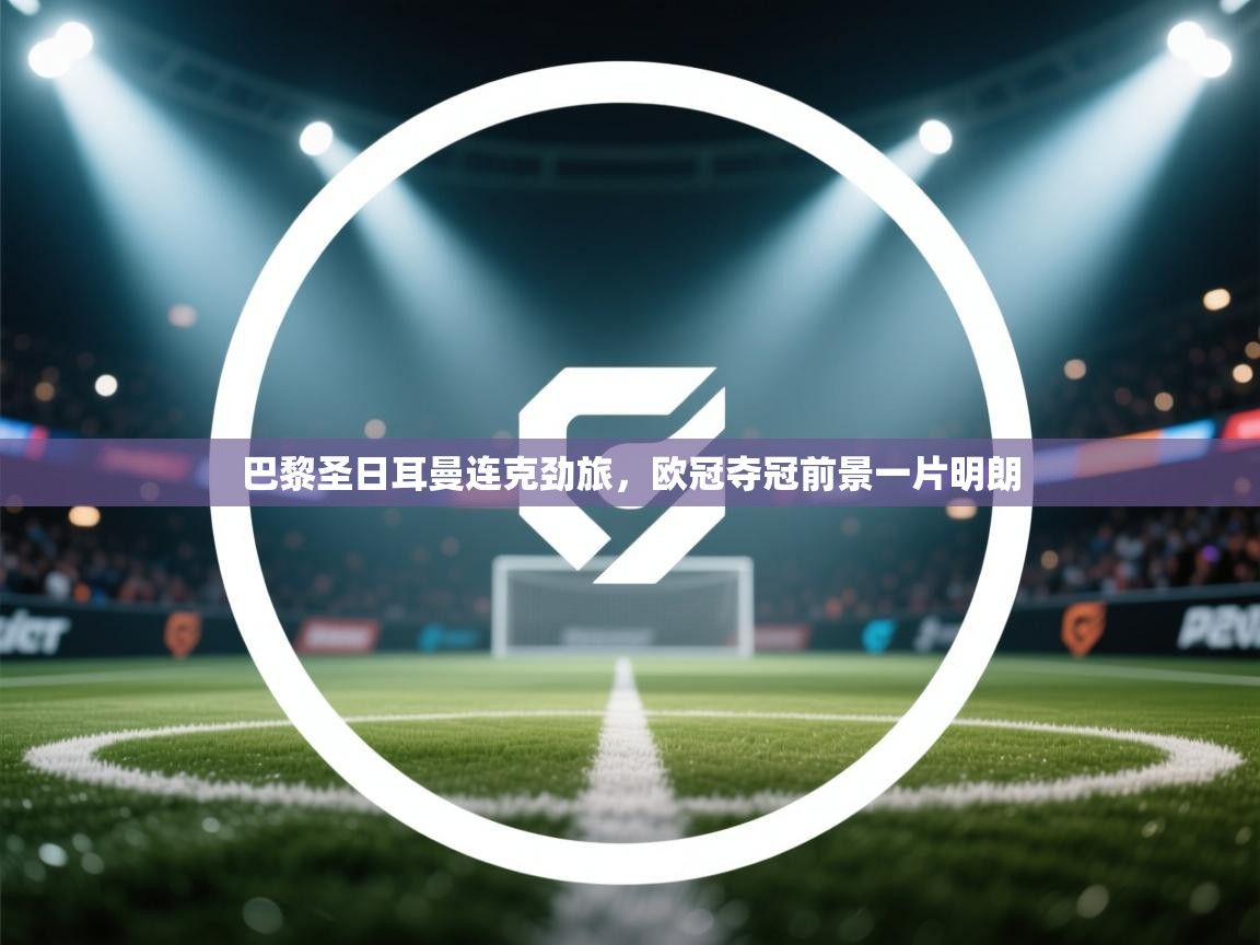 巴黎圣日耳曼连克劲旅，欧冠夺冠前景一片明朗  第2张