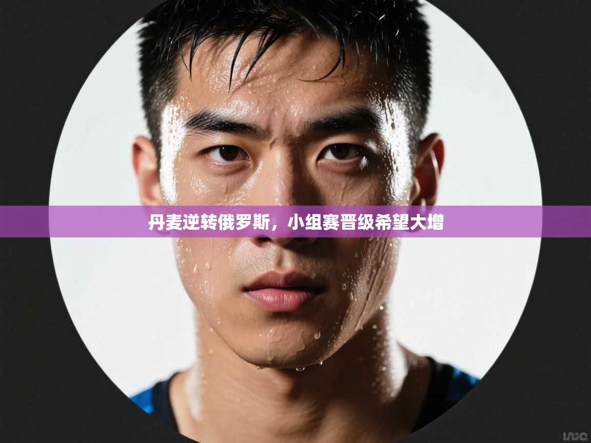 丹麦逆转俄罗斯，小组赛晋级希望大增  第2张