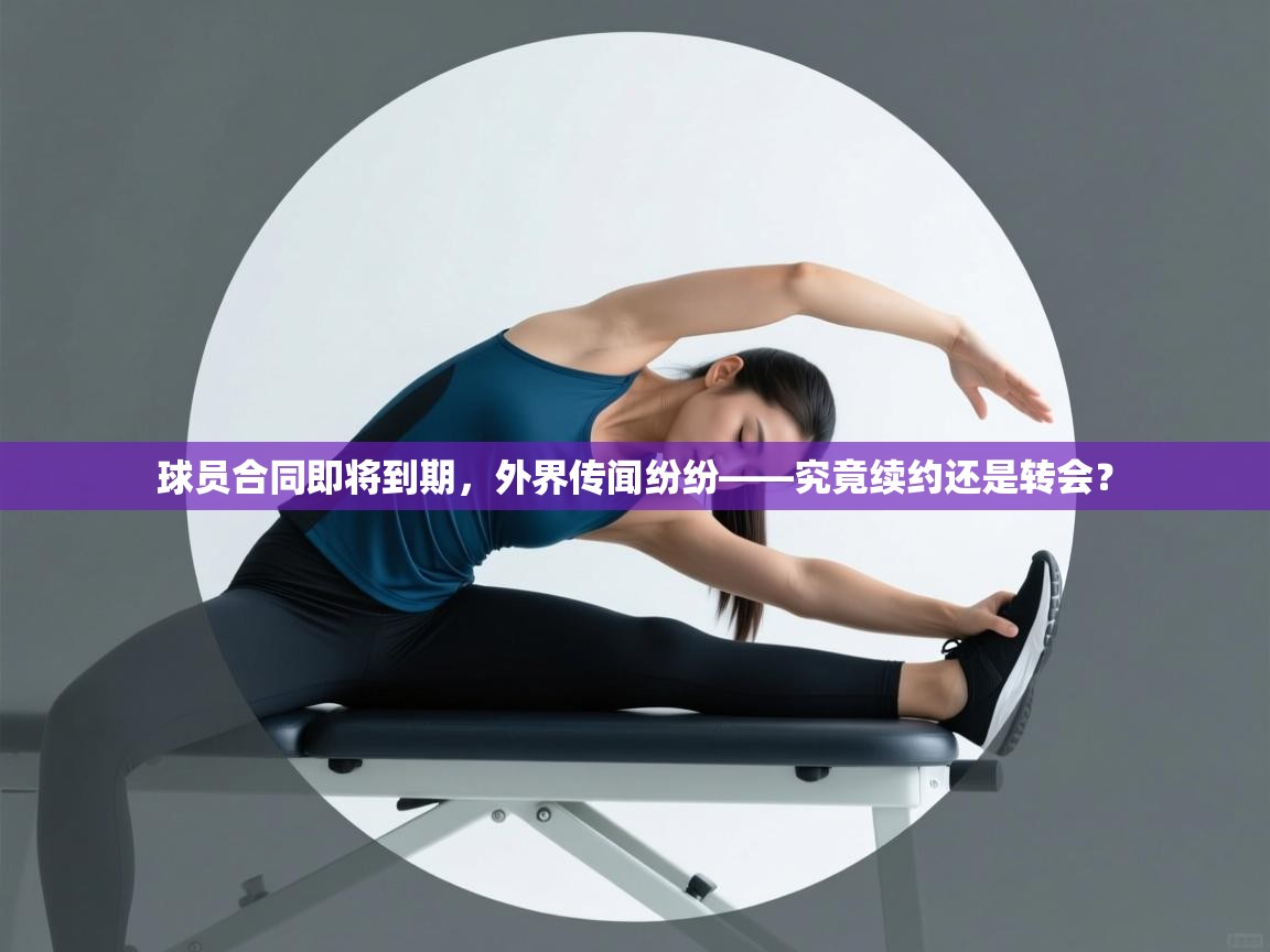 球员合同即将到期，外界传闻纷纷——究竟续约还是转会？  第1张