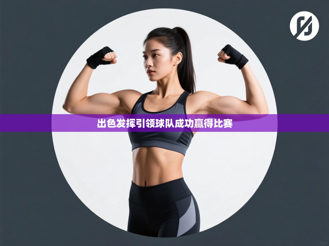 出色发挥引领球队成功赢得比赛 第1张