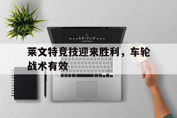 江南体育官网官网-莱文特竞技迎来胜利，车轮战术有效的简单介绍